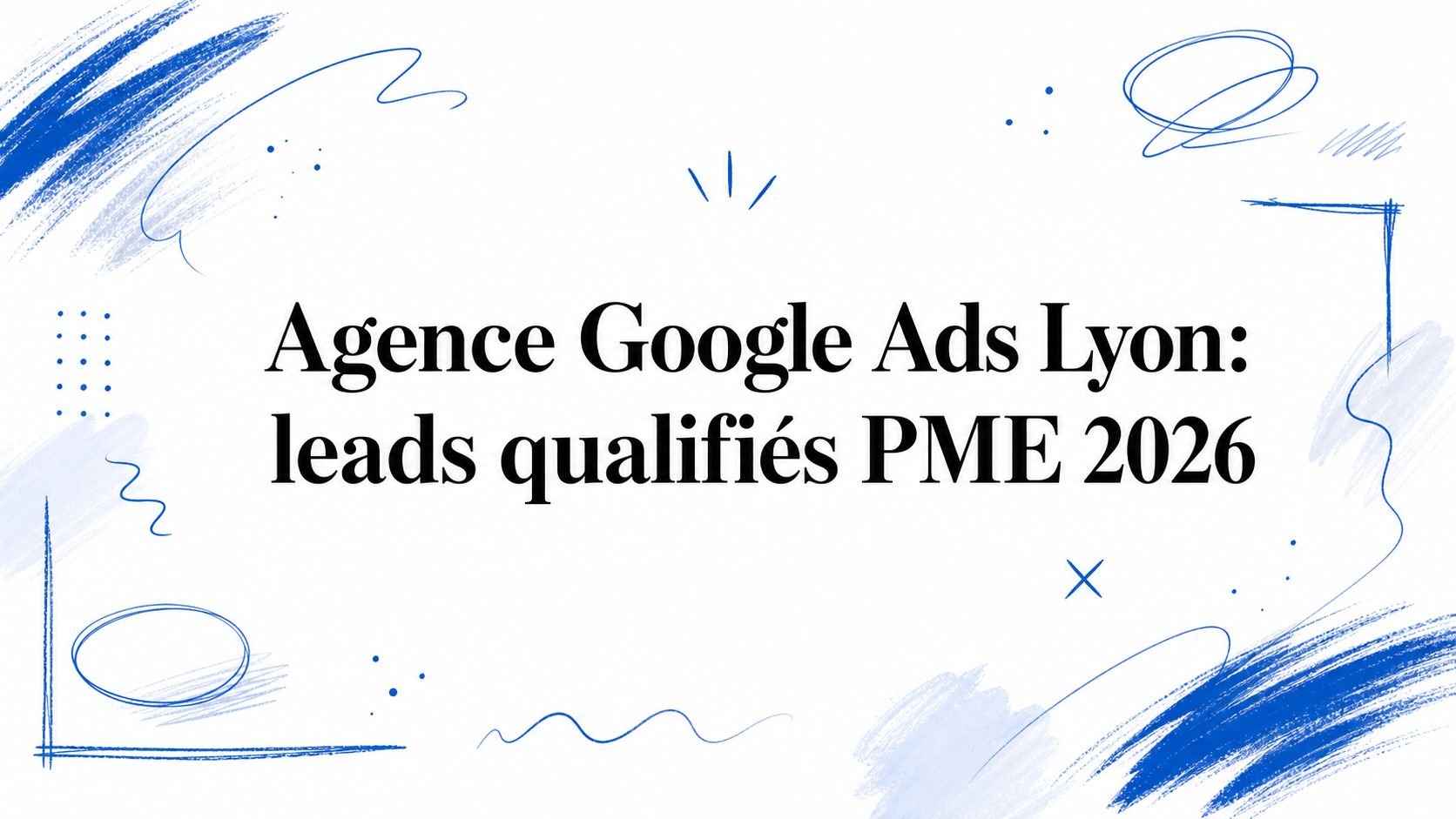 Agence Google Ads Lyon: leads qualifiés PME 2026