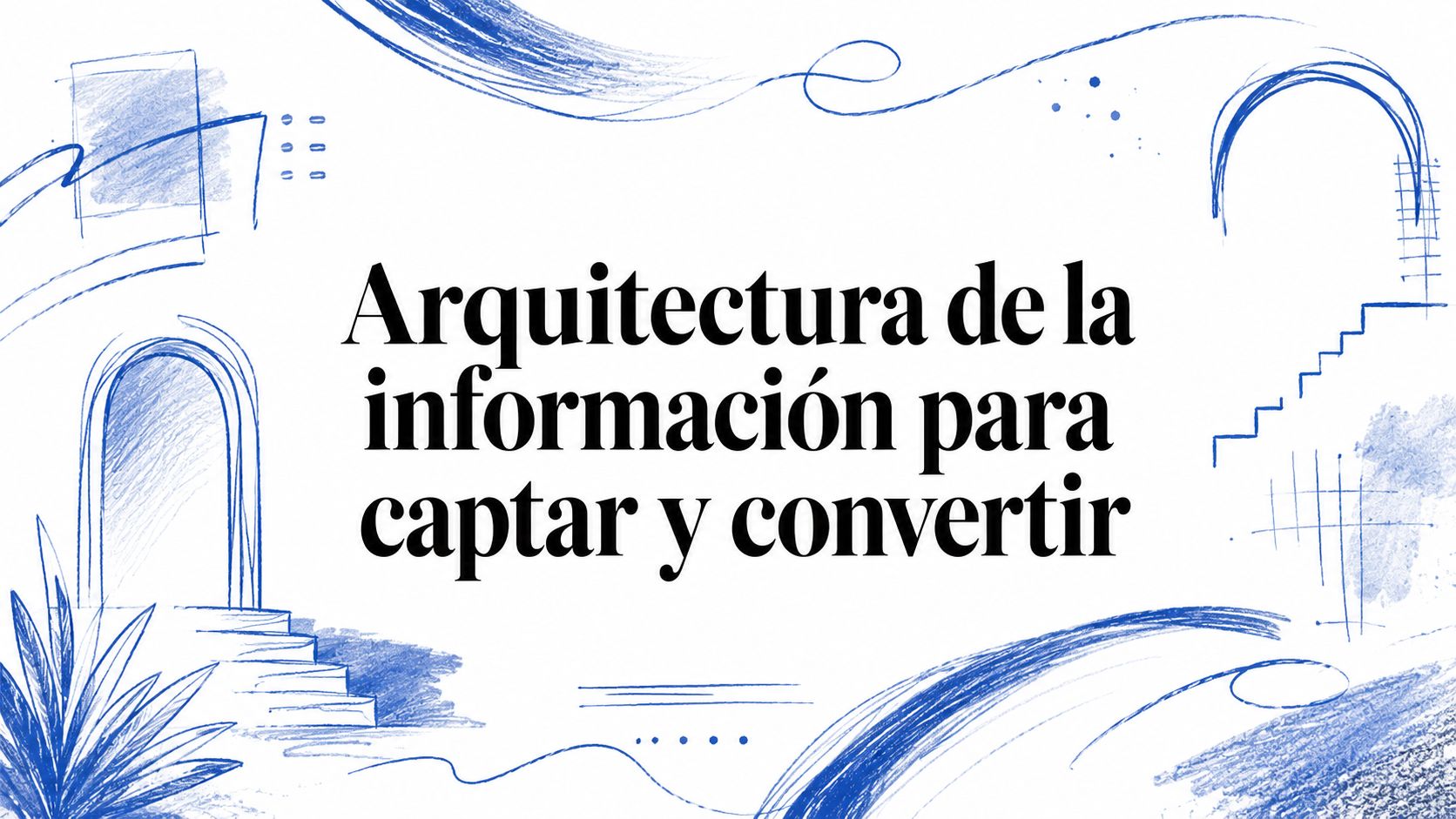 Arquitectura de la información para captar y convertir